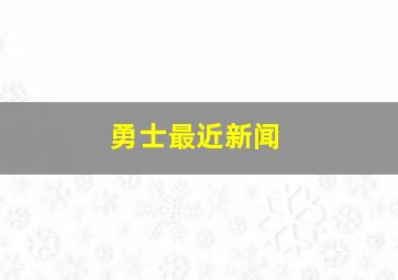 勇士最近新闻