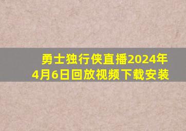 勇士独行侠直播2024年4月6日回放视频下载安装