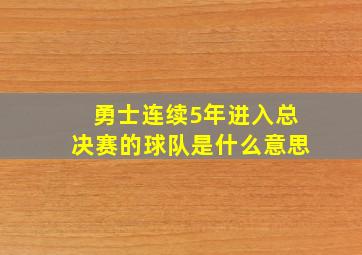 勇士连续5年进入总决赛的球队是什么意思