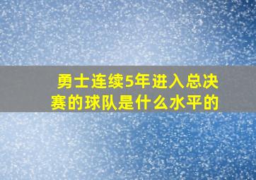 勇士连续5年进入总决赛的球队是什么水平的