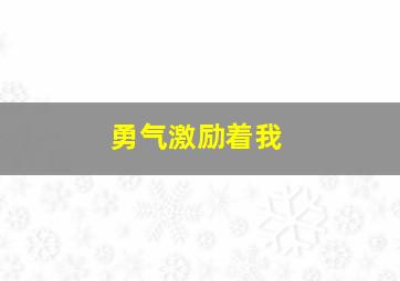 勇气激励着我