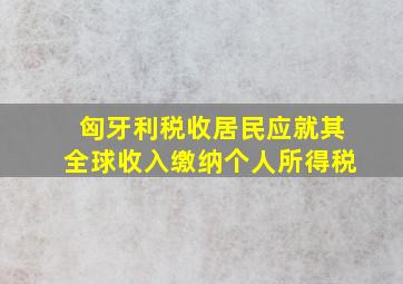 匈牙利税收居民应就其全球收入缴纳个人所得税