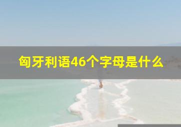 匈牙利语46个字母是什么