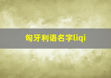 匈牙利语名字liqi