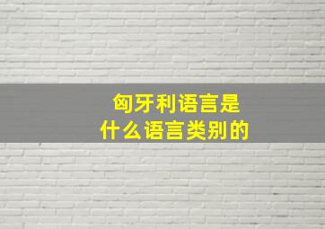 匈牙利语言是什么语言类别的