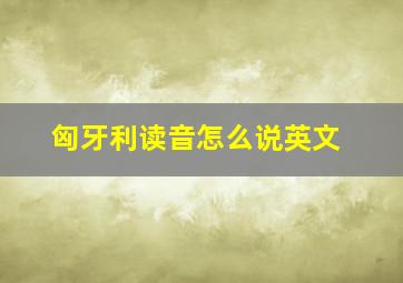 匈牙利读音怎么说英文