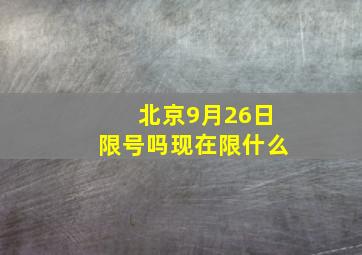 北京9月26日限号吗现在限什么