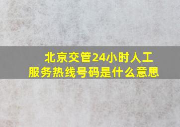 北京交管24小时人工服务热线号码是什么意思