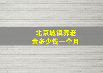 北京城镇养老金多少钱一个月