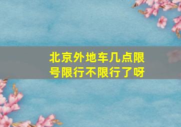 北京外地车几点限号限行不限行了呀