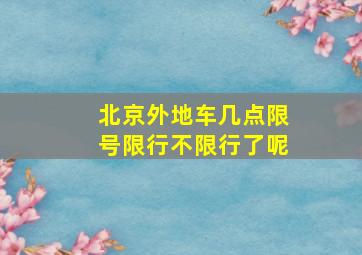 北京外地车几点限号限行不限行了呢