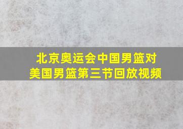 北京奥运会中国男篮对美国男篮第三节回放视频