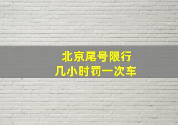 北京尾号限行几小时罚一次车