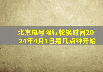 北京尾号限行轮换时间2024年4月1日是几点钟开始