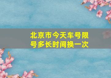 北京市今天车号限号多长时间换一次