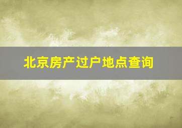 北京房产过户地点查询