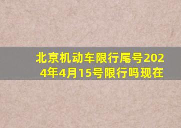 北京机动车限行尾号2024年4月15号限行吗现在