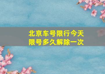 北京车号限行今天限号多久解除一次