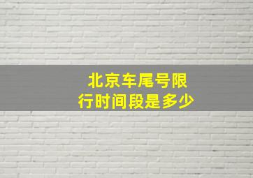 北京车尾号限行时间段是多少