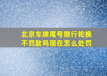 北京车牌尾号限行轮换不罚款吗现在怎么处罚