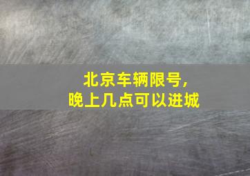 北京车辆限号,晚上几点可以进城