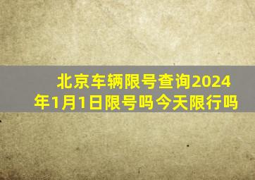 北京车辆限号查询2024年1月1日限号吗今天限行吗