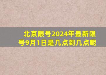 北京限号2024年最新限号9月1日是几点到几点呢