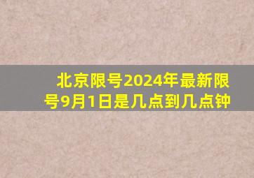 北京限号2024年最新限号9月1日是几点到几点钟