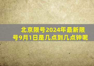 北京限号2024年最新限号9月1日是几点到几点钟呢