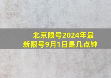 北京限号2024年最新限号9月1日是几点钟