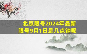 北京限号2024年最新限号9月1日是几点钟呢