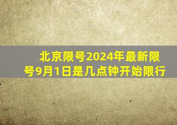 北京限号2024年最新限号9月1日是几点钟开始限行