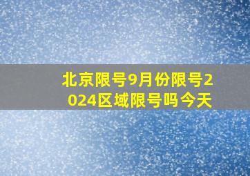 北京限号9月份限号2024区域限号吗今天