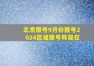 北京限号9月份限号2024区域限号吗现在