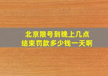 北京限号到晚上几点结束罚款多少钱一天啊