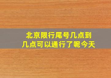 北京限行尾号几点到几点可以通行了呢今天