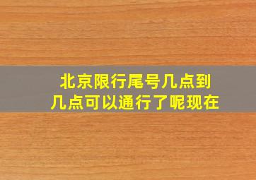 北京限行尾号几点到几点可以通行了呢现在