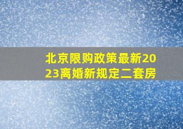 北京限购政策最新2023离婚新规定二套房