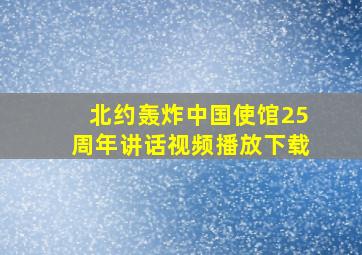 北约轰炸中国使馆25周年讲话视频播放下载