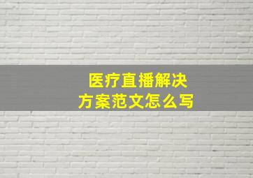 医疗直播解决方案范文怎么写