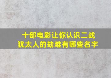 十部电影让你认识二战犹太人的劫难有哪些名字