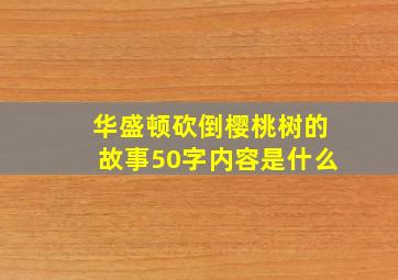 华盛顿砍倒樱桃树的故事50字内容是什么