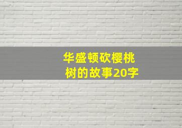 华盛顿砍樱桃树的故事20字