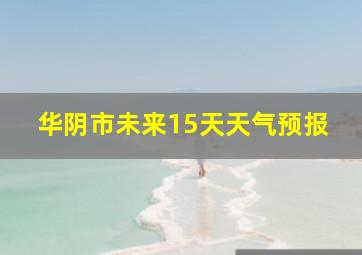 华阴市未来15天天气预报