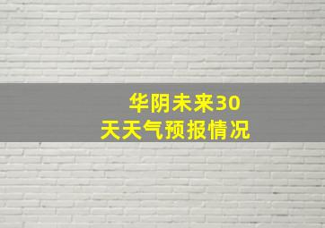 华阴未来30天天气预报情况