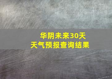 华阴未来30天天气预报查询结果