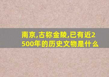 南京,古称金陵,已有近2500年的历史文物是什么