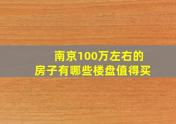 南京100万左右的房子有哪些楼盘值得买