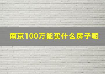 南京100万能买什么房子呢