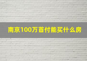 南京100万首付能买什么房